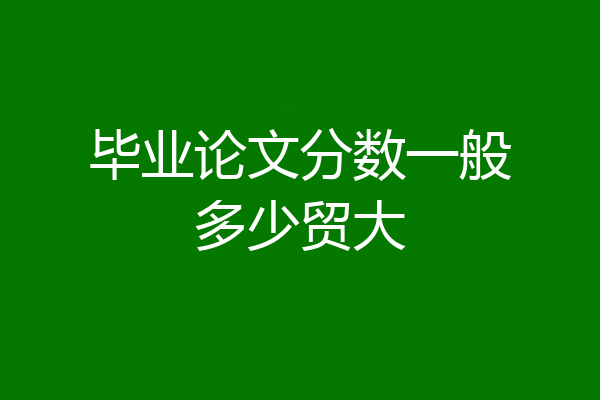 毕业论文分数一般多少贸大