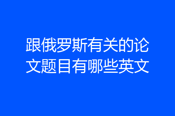 跟俄罗斯有关的论文题目有哪些英文