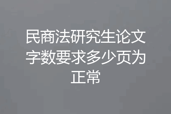 民商法研究生论文字数要求多少页为正常