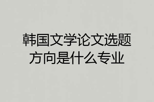 韩国文学论文选题方向是什么专业