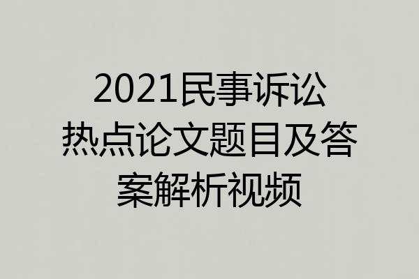 2021民事诉讼热点论文题目及答案解析视频