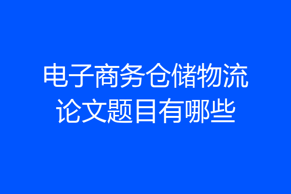 电子商务仓储物流论文题目有哪些