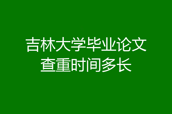 吉林大学毕业论文查重时间多长