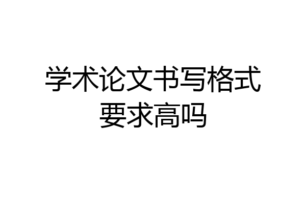 学术论文书写格式要求高吗