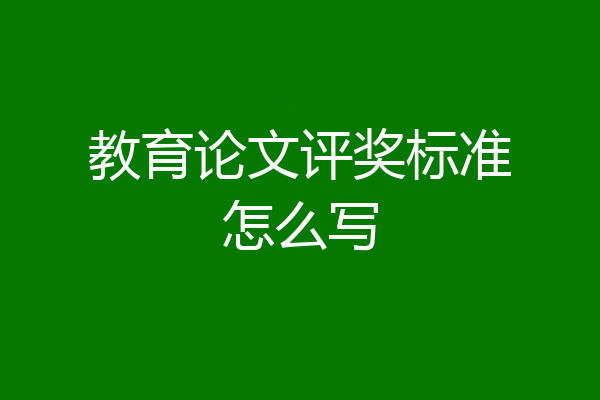 教育论文评奖标准怎么写