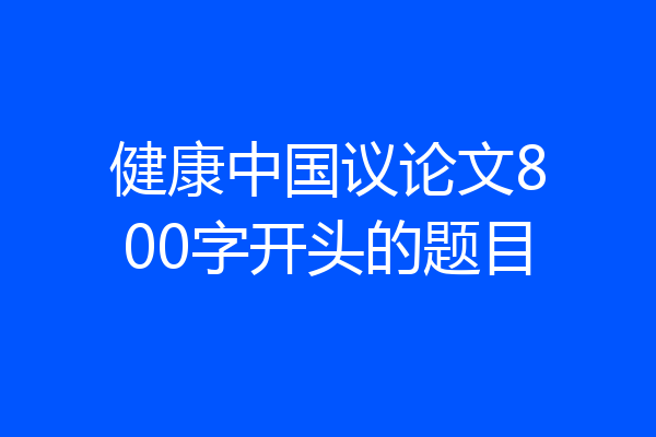 健康中国议论文800字开头的题目