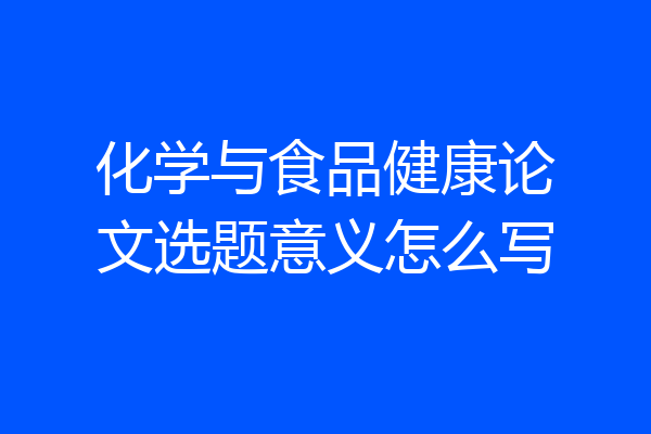 化学与食品健康论文选题意义怎么写