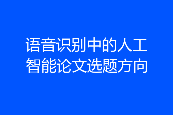 语音识别中的人工智能论文选题方向