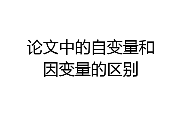 论文中的自变量和因变量的区别