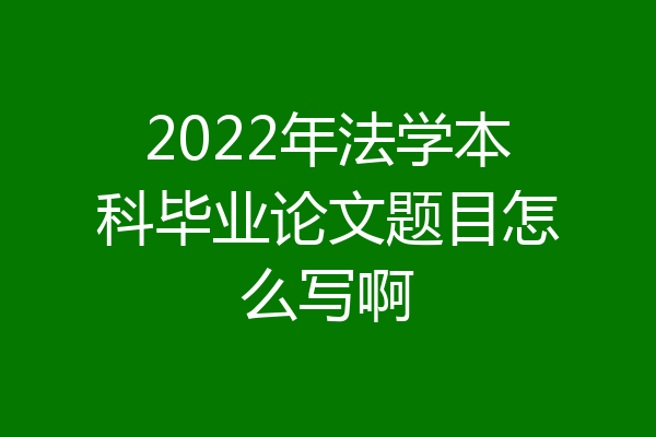 2022年法学本科毕业论文题目怎么写啊