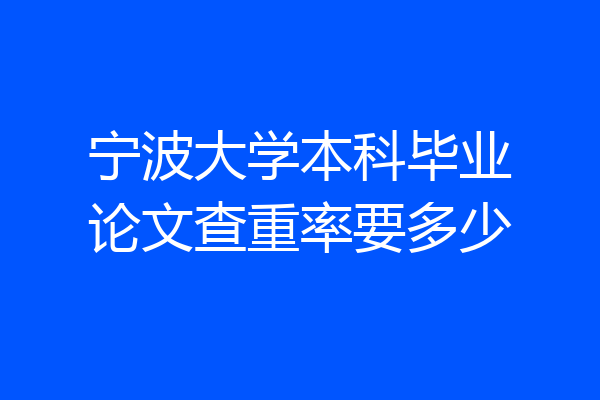 宁波大学本科毕业论文查重率要多少