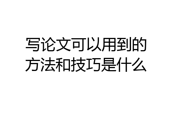 写论文可以用到的方法和技巧是什么