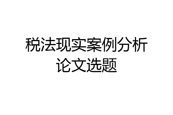 税法现实案例分析论文选题
