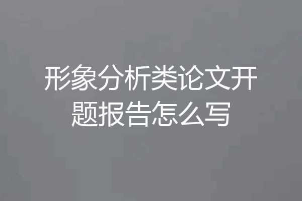 形象分析类论文开题报告怎么写