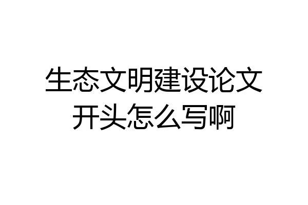 生态文明建设论文开头怎么写啊