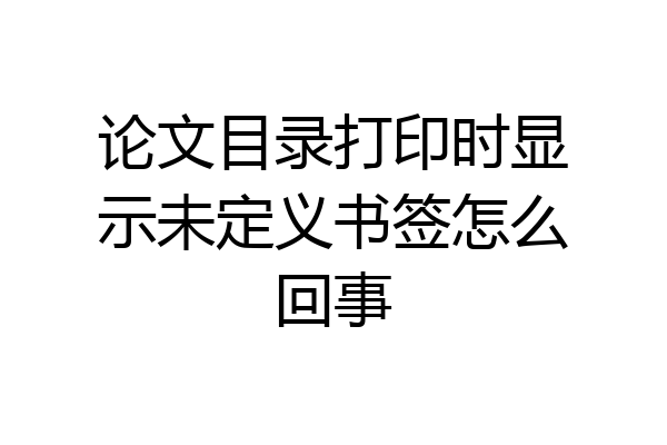 论文目录打印时显示未定义书签怎么回事