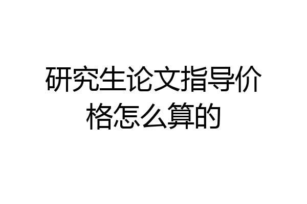研究生论文指导价格怎么算的
