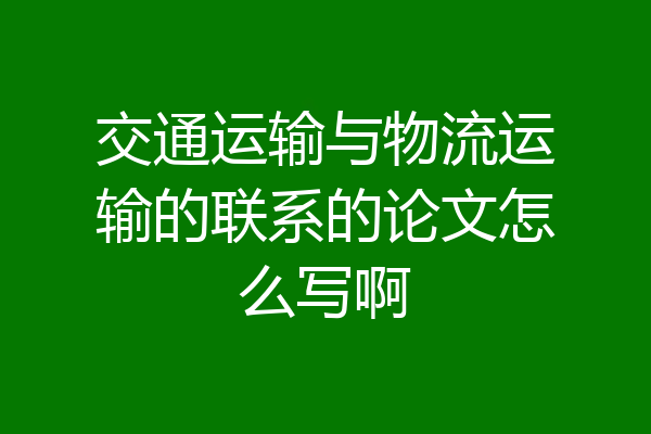 交通运输与物流运输的联系的论文怎么写啊