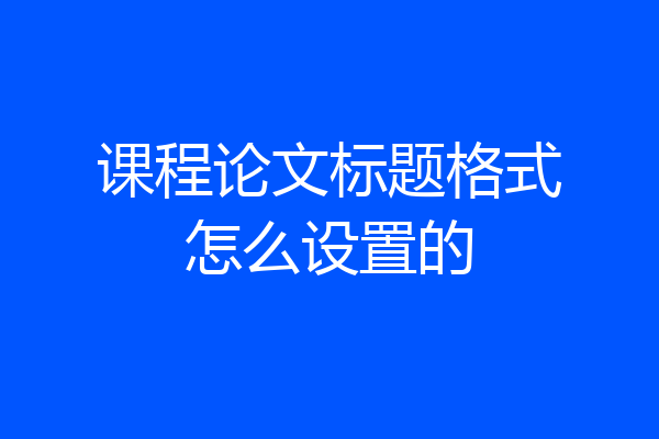 课程论文标题格式怎么设置的