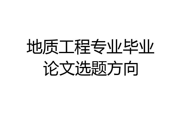 地质工程专业毕业论文选题方向