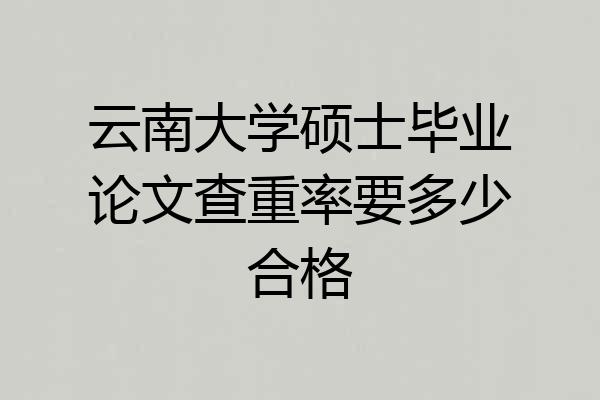 云南大学硕士毕业论文查重率要多少合格