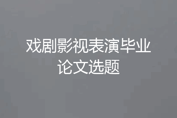 戏剧影视表演毕业论文选题