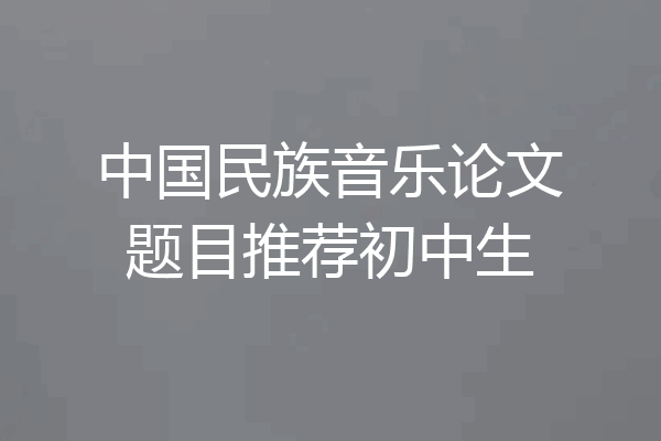 中国民族音乐论文题目推荐初中生