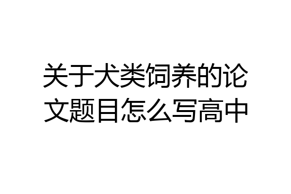 关于犬类饲养的论文题目怎么写高中
