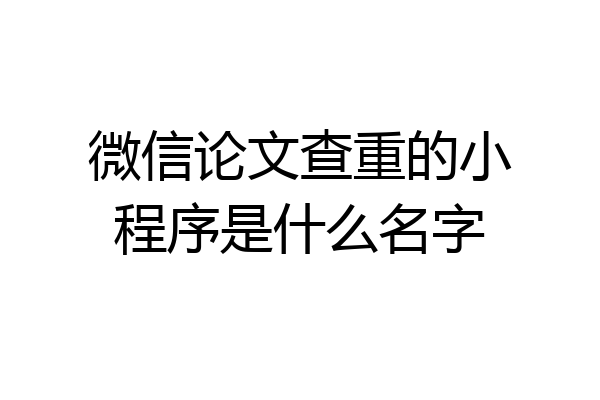 微信论文查重的小程序是什么名字