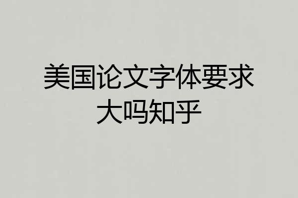 美国论文字体要求大吗知乎
