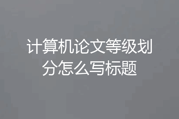 计算机论文等级划分怎么写标题