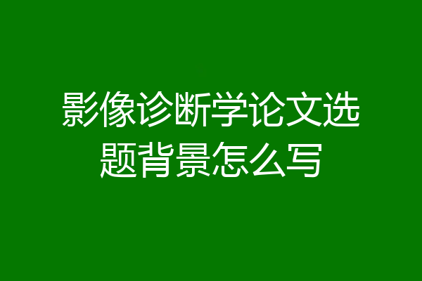 影像诊断学论文选题背景怎么写