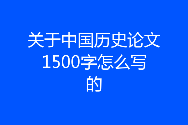 关于中国历史论文1500字怎么写的