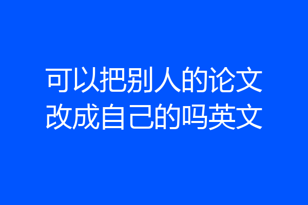 可以把别人的论文改成自己的吗英文