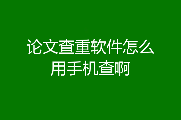 论文查重软件怎么用手机查啊