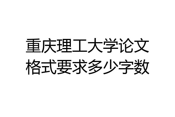 重庆理工大学论文格式要求多少字数