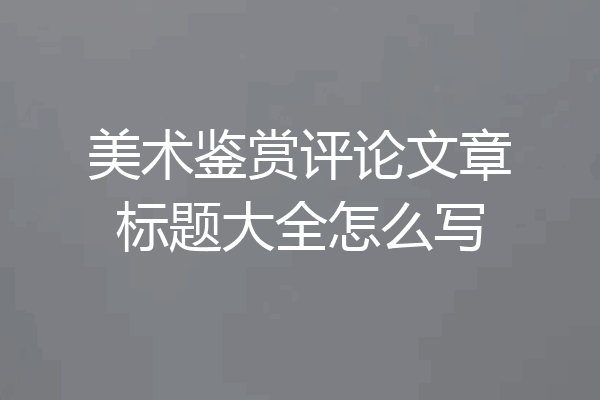 美术鉴赏评论文章标题大全怎么写