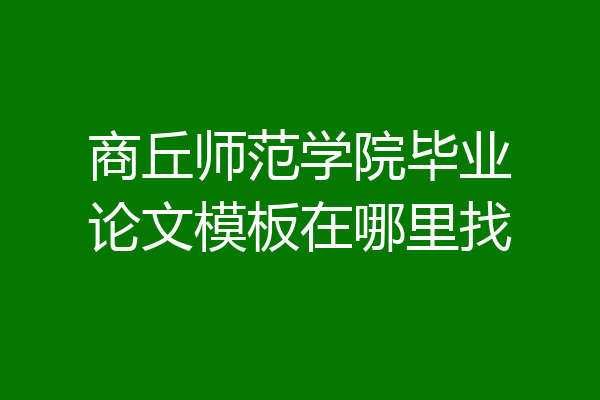 商丘师范学院毕业论文模板在哪里找