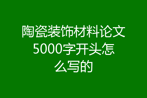 陶瓷装饰材料论文5000字开头怎么写的