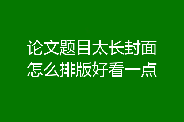 论文题目太长封面怎么排版好看一点