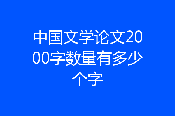 中国文学论文2000字数量有多少个字