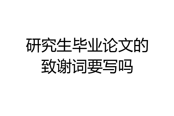 研究生毕业论文的致谢词要写吗