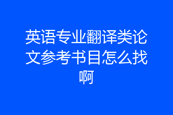 英语专业翻译类论文参考书目怎么找啊