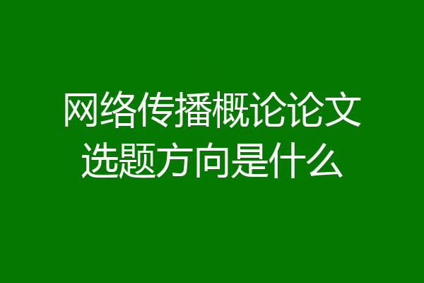 网络传播概论论文选题方向是什么