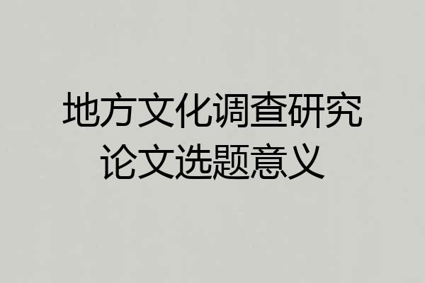 地方文化调查研究论文选题意义