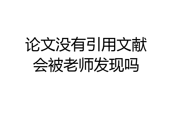 论文没有引用文献会被老师发现吗