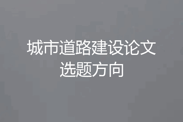 城市道路建设论文选题方向