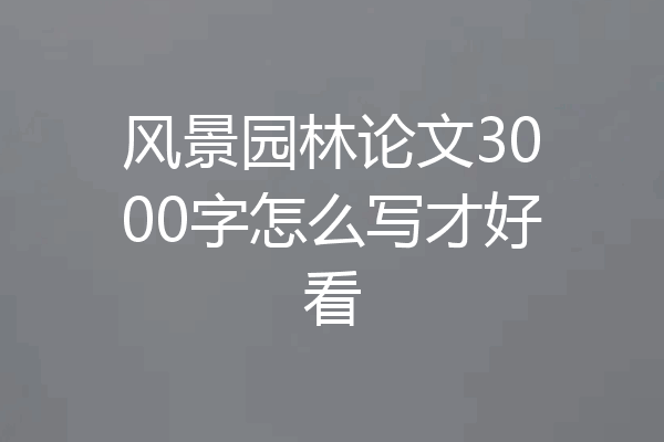 风景园林论文3000字怎么写才好看