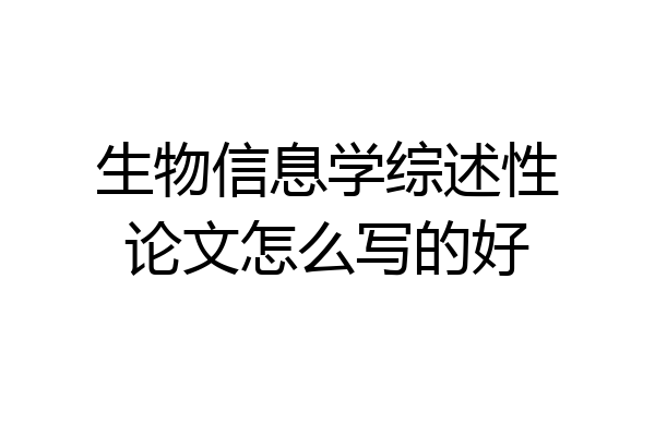 生物信息学综述性论文怎么写的好