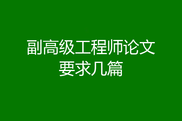 副高级工程师论文要求几篇